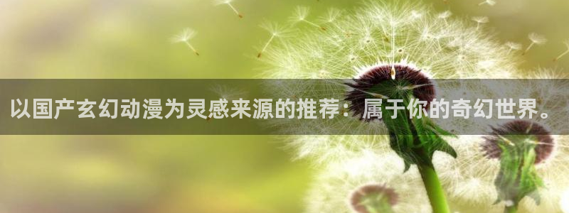 omofun动漫正版：以国产玄幻动漫为灵感来源的推荐：属于你的奇幻世界。