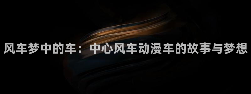 omofun动漫官方：风车梦中的车：中心风车动漫车的故事与梦想