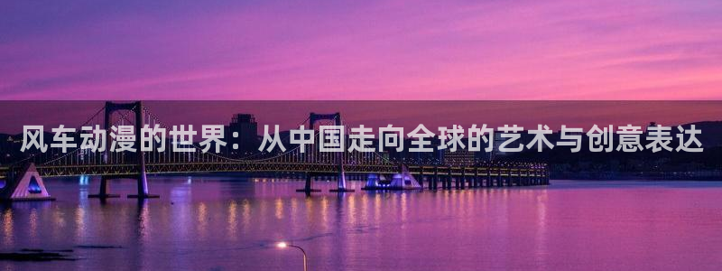 age动漫下载：风车动漫的世界：从中国走向全球的艺术与创意表达