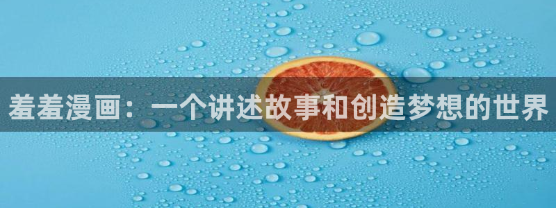 omofun网页入口：羞羞漫画：一个讲述故事和创造梦想的世界
