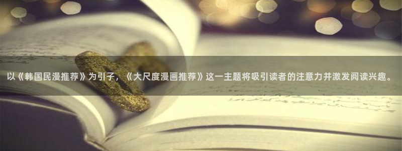 omofun 宕卧略：以《韩国民漫推荐》为引子，《大尺度漫画推荐》这一主题将吸引读者的注意力并激发阅读兴趣。